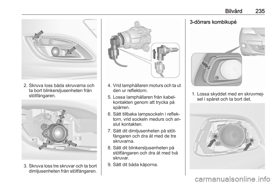OPEL ASTRA J 2016  Instruktionsbok Bilvård235
2. Skruva loss båda skruvarna ochta bort blinkersljusenheten från
stötfångaren.
3. Skruva loss tre skruvar och ta bort
dimljusenheten från stötfångaren.
4. Vrid lamphållaren moturs