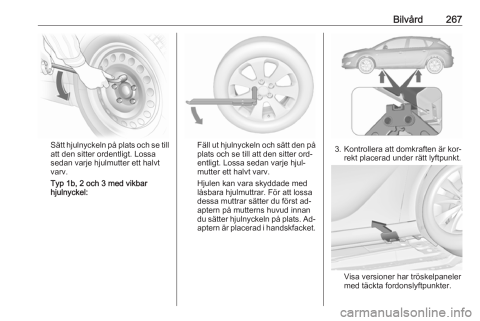 OPEL ASTRA J 2016  Instruktionsbok Bilvård267
Sätt hjulnyckeln på plats och se till
att den sitter ordentligt. Lossa
sedan varje hjulmutter ett halvt
varv.
Typ 1b, 2 och 3 med vikbar
hjulnyckel:Fäll ut hjulnyckeln och sätt den på