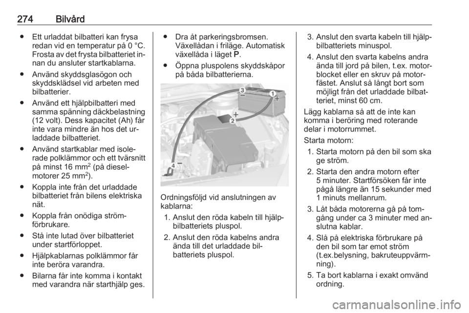 OPEL ASTRA J 2016  Instruktionsbok 274Bilvård● Ett urladdat bilbatteri kan frysaredan vid en temperatur på  0 °C.
Frosta av det frysta bilbatteriet in‐
nan du ansluter startkablarna.
● Använd skyddsglasögon och skyddsklädse