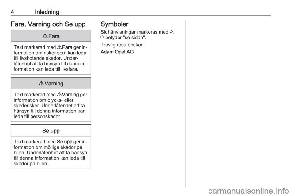 OPEL ASTRA J 2016  Instruktionsbok 4InledningFara, Varning och Se upp9Fara
Text markerad med  9 Fara  ger in‐
formation om risker som kan leda
till livshotande skador. Under‐
låtenhet att ta hänsyn till denna in‐
formation kan 