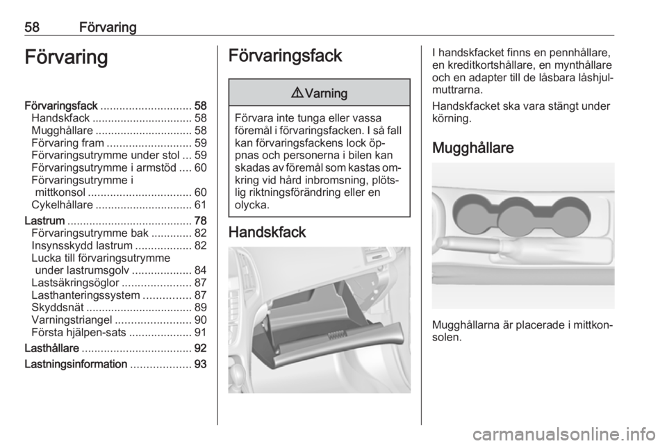 OPEL ASTRA J 2016 Instruktionsbok 58FörvaringFörvaringFörvaringsfack............................. 58
Handskfack ................................ 58
Mugghållare ............................... 58
Förvaring fram ................... OPEL ASTRA J 2016 Instruktionsbok 58FörvaringFörvaringFörvaringsfack............................. 58
Handskfack ................................ 58
Mugghållare ............................... 58
Förvaring fram ...................