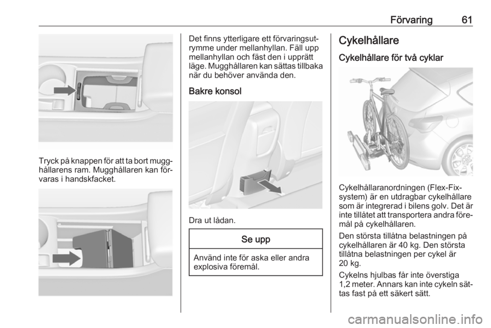 OPEL ASTRA J 2016 Instruktionsbok Förvaring61
Tryck på knappen för att ta bort mugg‐
hållarens ram. Mugghållaren kan för‐
varas i handskfacket.
Det finns ytterligare ett förvaringsut‐
rymme under mellanhyllan. Fäll upp
m OPEL ASTRA J 2016 Instruktionsbok Förvaring61
Tryck på knappen för att ta bort mugg‐
hållarens ram. Mugghållaren kan för‐
varas i handskfacket.
Det finns ytterligare ett förvaringsut‐
rymme under mellanhyllan. Fäll upp
m