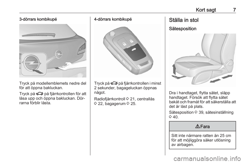 OPEL ASTRA J 2016  Instruktionsbok Kort sagt73-dörrars kombikupé
Tryck på modellemblemets nedre del
för att öppna bakluckan.
Tryck på  x på fjärrkontrollen för att
låsa upp och öppna bakluckan. Dör‐
rarna förblir låsta.