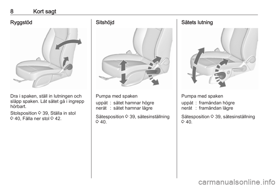 OPEL ASTRA J 2016  Instruktionsbok 8Kort sagtRyggstöd
Dra i spaken, ställ in lutningen och
släpp spaken. Låt sätet gå i ingrepp
hörbart.
Stolsposition  3 39, Ställa in stol
3  40, Fälla ner stol  3 42.
Sitshöjd
Pumpa med spak