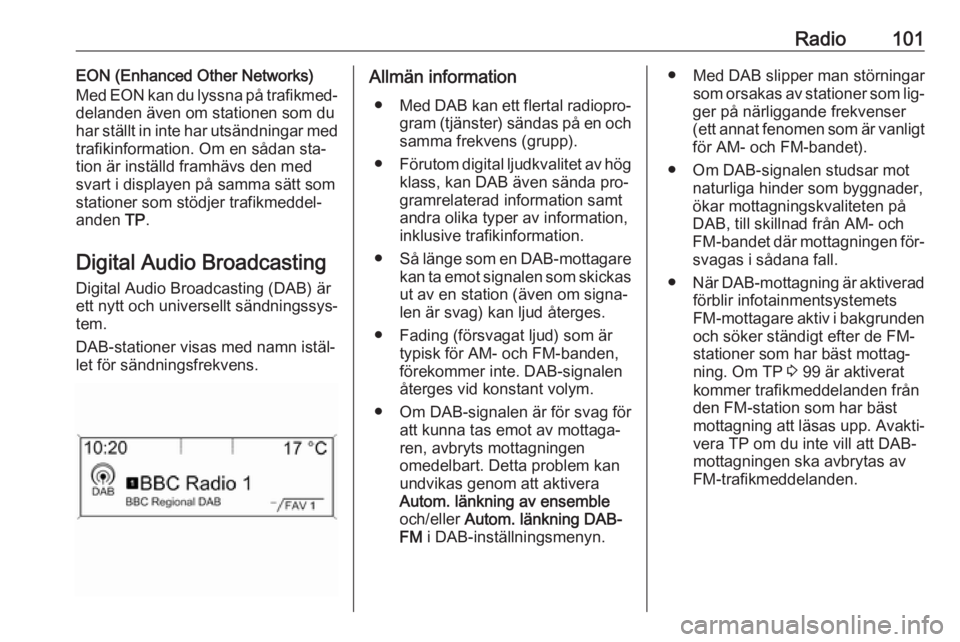 OPEL ASTRA J 2016.5 Handbok för infotainmentsystem Radio101EON (Enhanced Other Networks)
Med EON kan du lyssna på trafikmed‐
delanden även om stationen som du
har ställt in inte har utsändningar med
trafikinformation. Om en sådan sta‐
tion ä OPEL ASTRA J 2016.5 Handbok för infotainmentsystem Radio101EON (Enhanced Other Networks)
Med EON kan du lyssna på trafikmed‐
delanden även om stationen som du
har ställt in inte har utsändningar med
trafikinformation. Om en sådan sta‐
tion ä