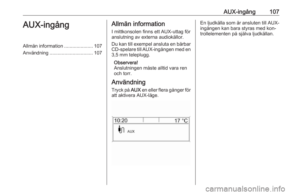 OPEL ASTRA J 2016.5 Handbok för infotainmentsystem AUX-ingång107AUX-ingångAllmän information.....................107
Användning ................................ 107Allmän information
I mittkonsolen finns ett AUX-uttag för
anslutning av externa a OPEL ASTRA J 2016.5 Handbok för infotainmentsystem AUX-ingång107AUX-ingångAllmän information.....................107
Användning ................................ 107Allmän information
I mittkonsolen finns ett AUX-uttag för
anslutning av externa a