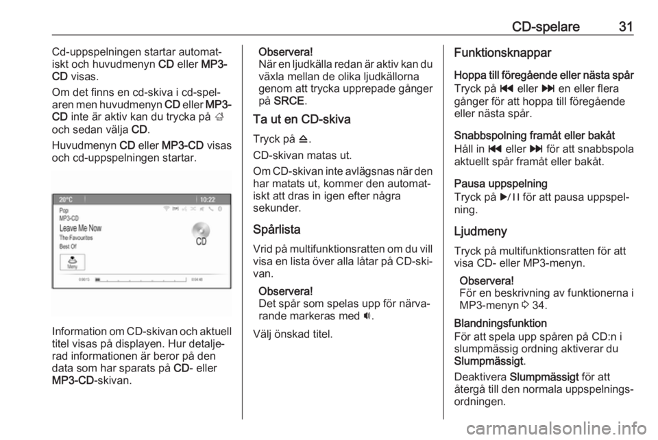 OPEL ASTRA J 2016.5 Handbok för infotainmentsystem CD-spelare31Cd-uppspelningen startar automat‐
iskt och huvudmenyn CD eller MP3-
CD visas.
Om det finns en cd-skiva i cd-spel‐ aren men huvudmenyn CD eller MP3-
CD inte är aktiv kan du tryck OPEL ASTRA J 2016.5 Handbok för infotainmentsystem CD-spelare31Cd-uppspelningen startar automat‐
iskt och huvudmenyn CD eller MP3-
CD visas.
Om det finns en cd-skiva i cd-spel‐ aren men huvudmenyn CD eller MP3-
CD inte är aktiv kan du tryck