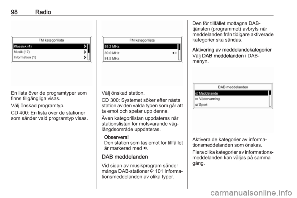 OPEL ASTRA J 2016.5 Handbok för infotainmentsystem 98Radio
En lista över de programtyper som
finns tillgängliga visas.
Välj önskad programtyp.
CD 400: En lista över de stationer som sänder vald programtyp visas.Välj önskad station.
CD 300: Sys OPEL ASTRA J 2016.5 Handbok för infotainmentsystem 98Radio
En lista över de programtyper som
finns tillgängliga visas.
Välj önskad programtyp.
CD 400: En lista över de stationer som sänder vald programtyp visas.Välj önskad station.
CD 300: Sys