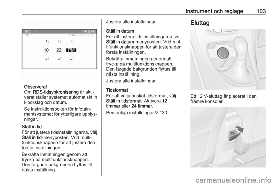 OPEL ASTRA J 2016.5 Instruktionsbok Instrument och reglage103
Observera!
Om RDS-tidsynkronisering är akti‐
verat ställer systemet automatiskt in klockslag och datum.
Se instruktionsboken för infotain‐
mentsystemet för ytterlig OPEL ASTRA J 2016.5 Instruktionsbok Instrument och reglage103
Observera!
Om RDS-tidsynkronisering är akti‐
verat ställer systemet automatiskt in klockslag och datum.
Se instruktionsboken för infotain‐
mentsystemet för ytterlig