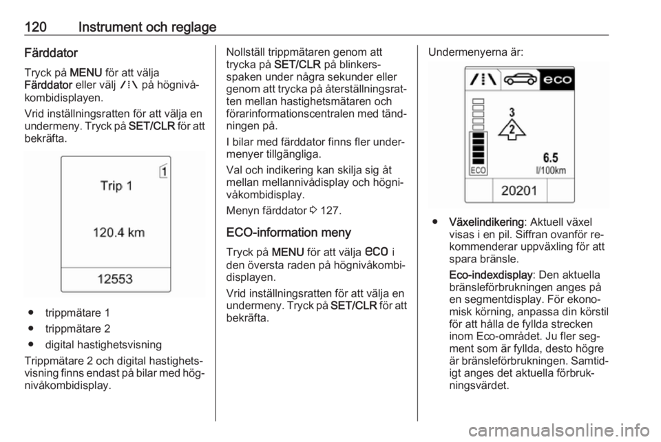 OPEL ASTRA J 2016.5 Instruktionsbok 120Instrument och reglageFärddatorTryck på MENU för att välja
Färddator eller välj W på högnivå‐
kombidisplayen.
Vrid inställningsratten för att välja en
undermeny. Tryck på SET/CLR OPEL ASTRA J 2016.5 Instruktionsbok 120Instrument och reglageFärddatorTryck på MENU för att välja
Färddator eller välj W på högnivå‐
kombidisplayen.
Vrid inställningsratten för att välja en
undermeny. Tryck på SET/CLR