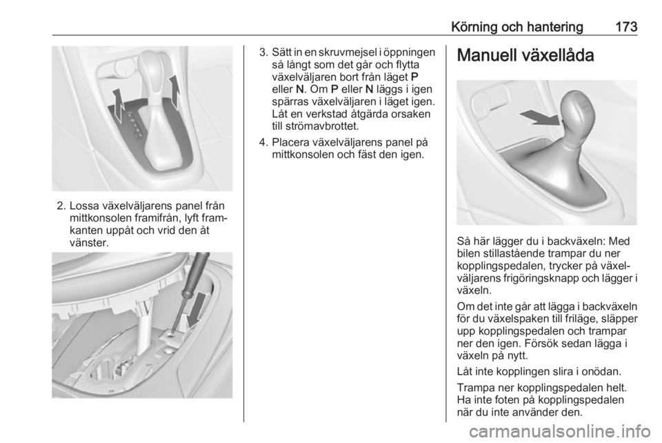 OPEL ASTRA J 2016.5 Instruktionsbok Körning och hantering173
2. Lossa växelväljarens panel frånmittkonsolen framifrån, lyft fram‐
kanten uppåt och vrid den åt
vänster.
3. Sätt in en skruvmejsel i öppningen
så långt som det OPEL ASTRA J 2016.5 Instruktionsbok Körning och hantering173
2. Lossa växelväljarens panel frånmittkonsolen framifrån, lyft fram‐
kanten uppåt och vrid den åt
vänster.
3. Sätt in en skruvmejsel i öppningen
så långt som det