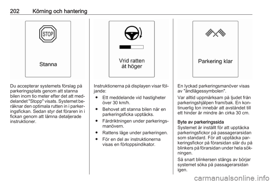 OPEL ASTRA J 2016.5 Instruktionsbok 202Körning och hantering
Du accepterar systemets förslag på
parkeringsplats genom att stanna
bilen inom tio meter efter det att med‐ delandet "Stopp" visats. Systemet be‐räknar den opt OPEL ASTRA J 2016.5 Instruktionsbok 202Körning och hantering
Du accepterar systemets förslag på
parkeringsplats genom att stanna
bilen inom tio meter efter det att med‐ delandet "Stopp" visats. Systemet be‐räknar den opt