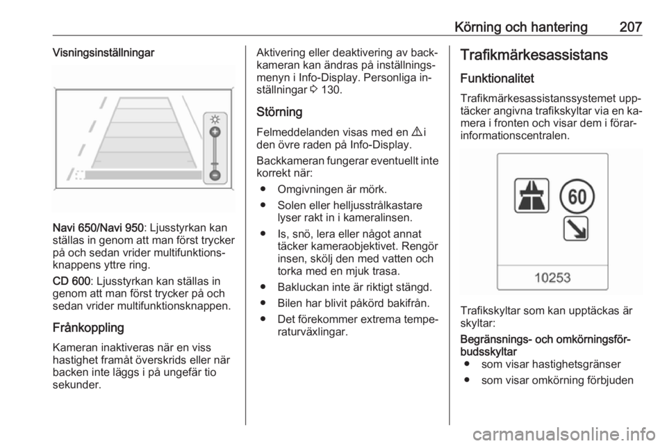 OPEL ASTRA J 2016.5 Instruktionsbok Körning och hantering207Visningsinställningar
Navi 650/Navi 950: Ljusstyrkan kan
ställas in genom att man först trycker
på och sedan vrider multifunktions‐
knappens yttre ring.
CD 600 : Ljussty OPEL ASTRA J 2016.5 Instruktionsbok Körning och hantering207Visningsinställningar
Navi 650/Navi 950: Ljusstyrkan kan
ställas in genom att man först trycker
på och sedan vrider multifunktions‐
knappens yttre ring.
CD 600 : Ljussty