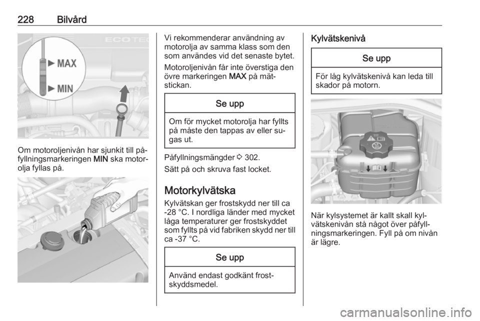 OPEL ASTRA J 2016.5 Instruktionsbok 228Bilvård
Om motoroljenivån har sjunkit till på‐
fyllningsmarkeringen MIN ska motor‐
olja fyllas på.
Vi rekommenderar användning av
motorolja av samma klass som den
som användes vid det se OPEL ASTRA J 2016.5 Instruktionsbok 228Bilvård
Om motoroljenivån har sjunkit till på‐
fyllningsmarkeringen MIN ska motor‐
olja fyllas på.
Vi rekommenderar användning av
motorolja av samma klass som den
som användes vid det se