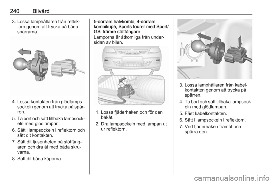 OPEL ASTRA J 2016.5 Instruktionsbok 240Bilvård3. Lossa lamphållaren från reflek‐torn genom att trycka på båda
spärrarna.
4. Lossa kontakten från glödlamps‐ sockeln genom att trycka på spär‐ren.
5. Ta bort och sätt tillb OPEL ASTRA J 2016.5 Instruktionsbok 240Bilvård3. Lossa lamphållaren från reflek‐torn genom att trycka på båda
spärrarna.
4. Lossa kontakten från glödlamps‐ sockeln genom att trycka på spär‐ren.
5. Ta bort och sätt tillb