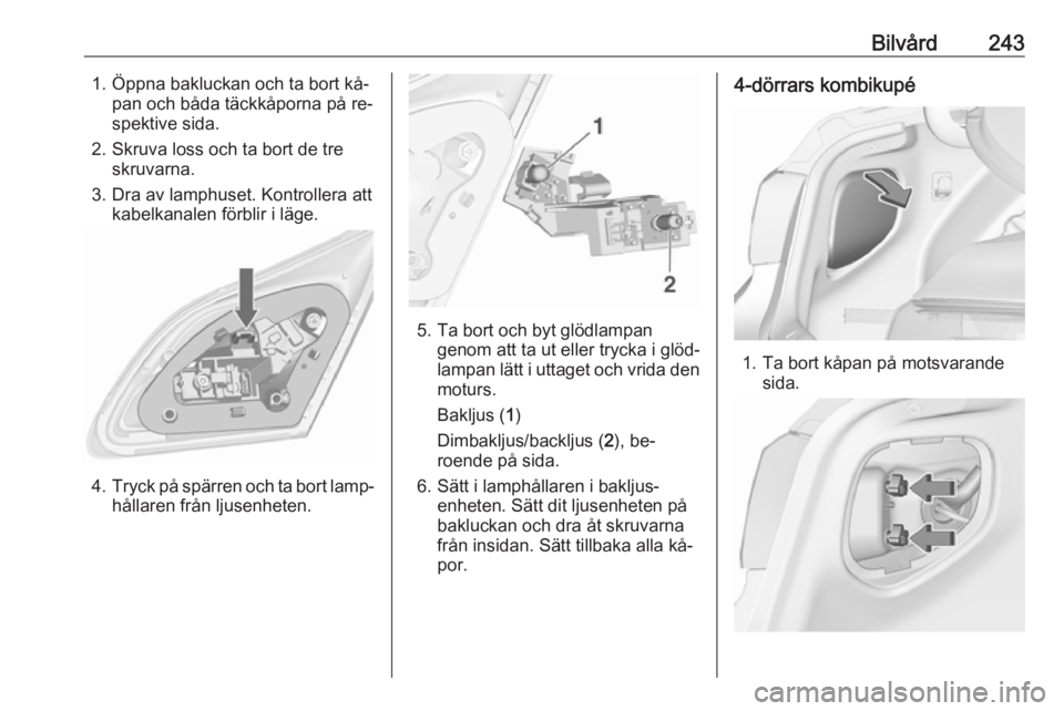 OPEL ASTRA J 2016.5 Instruktionsbok Bilvård2431. Öppna bakluckan och ta bort kå‐pan och båda täckkåporna på re‐
spektive sida.
2. Skruva loss och ta bort de tre skruvarna.
3. Dra av lamphuset. Kontrollera att kabelkanalen fö OPEL ASTRA J 2016.5 Instruktionsbok Bilvård2431. Öppna bakluckan och ta bort kå‐pan och båda täckkåporna på re‐
spektive sida.
2. Skruva loss och ta bort de tre skruvarna.
3. Dra av lamphuset. Kontrollera att kabelkanalen fö