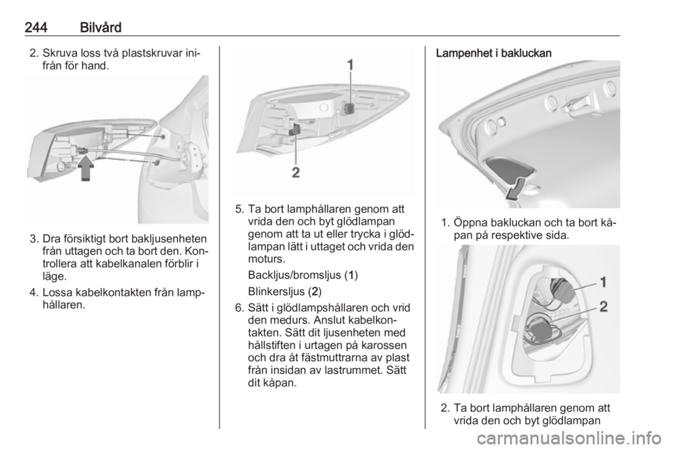 OPEL ASTRA J 2016.5 Instruktionsbok 244Bilvård2. Skruva loss två plastskruvar ini‐från för hand.
3. Dra försiktigt bort bakljusenhetenfrån uttagen och ta bort den. Kon‐
trollera att kabelkanalen förblir i
läge.
4. Lossa kabe OPEL ASTRA J 2016.5 Instruktionsbok 244Bilvård2. Skruva loss två plastskruvar ini‐från för hand.
3. Dra försiktigt bort bakljusenhetenfrån uttagen och ta bort den. Kon‐
trollera att kabelkanalen förblir i
läge.
4. Lossa kabe
