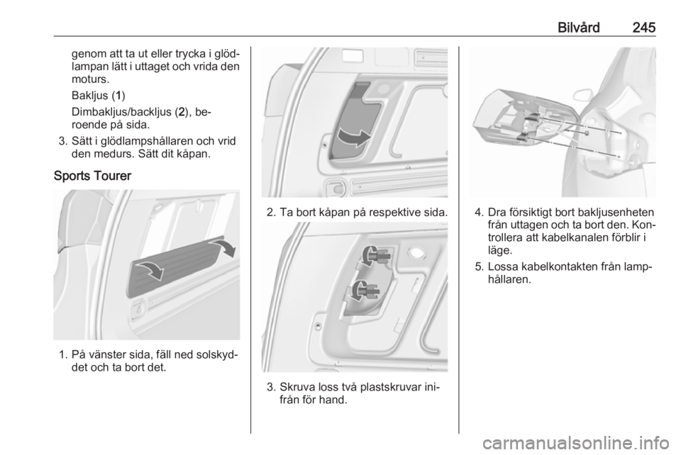 OPEL ASTRA J 2016.5 Instruktionsbok Bilvård245genom att ta ut eller trycka i glöd‐
lampan lätt i uttaget och vrida den moturs.
Bakljus ( 1)
Dimbakljus/backljus ( 2), be‐
roende på sida.
3. Sätt i glödlampshållaren och vrid de OPEL ASTRA J 2016.5 Instruktionsbok Bilvård245genom att ta ut eller trycka i glöd‐
lampan lätt i uttaget och vrida den moturs.
Bakljus ( 1)
Dimbakljus/backljus ( 2), be‐
roende på sida.
3. Sätt i glödlampshållaren och vrid de