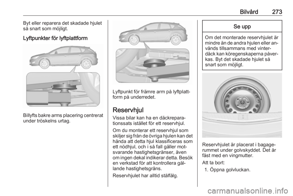 OPEL ASTRA J 2016.5 Instruktionsbok Bilvård273Byt eller reparera det skadade hjulet
så snart som möjligt.
Lyftpunkter för lyftplattform
Billyfts bakre arms placering centrerat under tröskelns urtag.
Lyftpunkt för främre arm på l OPEL ASTRA J 2016.5 Instruktionsbok Bilvård273Byt eller reparera det skadade hjulet
så snart som möjligt.
Lyftpunkter för lyftplattform
Billyfts bakre arms placering centrerat under tröskelns urtag.
Lyftpunkt för främre arm på l