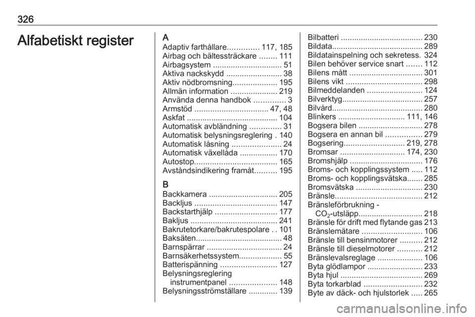 OPEL ASTRA J 2016.5 Instruktionsbok 326Alfabetiskt registerAAdaptiv farthållare ..............117, 185
Airbag och bältessträckare ........111
Airbagsystem ............................... 51
Aktiva nackskydd ....................... OPEL ASTRA J 2016.5 Instruktionsbok 326Alfabetiskt registerAAdaptiv farthållare ..............117, 185
Airbag och bältessträckare ........111
Airbagsystem ............................... 51
Aktiva nackskydd .......................