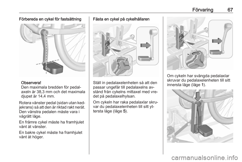 OPEL ASTRA J 2016.5 Instruktionsbok Förvaring67Förbereda en cykel för fastsättning
Observera!
Den maximala bredden för pedal‐
axeln är 38,3 mm och det maximala
djupet är 14,4 mm.
Rotera vänster pedal (sidan utan ked‐
jekrans OPEL ASTRA J 2016.5 Instruktionsbok Förvaring67Förbereda en cykel för fastsättning
Observera!
Den maximala bredden för pedal‐
axeln är 38,3 mm och det maximala
djupet är 14,4 mm.
Rotera vänster pedal (sidan utan ked‐
jekrans
