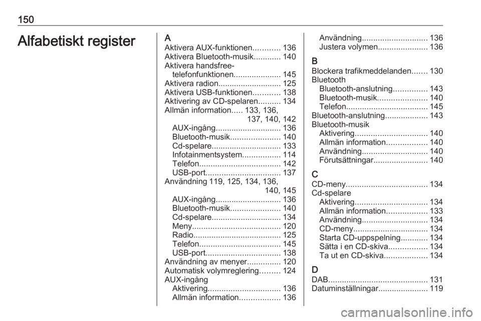 OPEL ASTRA J 2017 Handbok för infotainmentsystem 150Alfabetiskt registerAAktivera AUX-funktionen ............136
Aktivera Bluetooth-musik ............140
Aktivera handsfree- telefonfunktionen .....................145
Aktivera radion................. OPEL ASTRA J 2017 Handbok för infotainmentsystem 150Alfabetiskt registerAAktivera AUX-funktionen ............136
Aktivera Bluetooth-musik ............140
Aktivera handsfree- telefonfunktionen .....................145
Aktivera radion.................