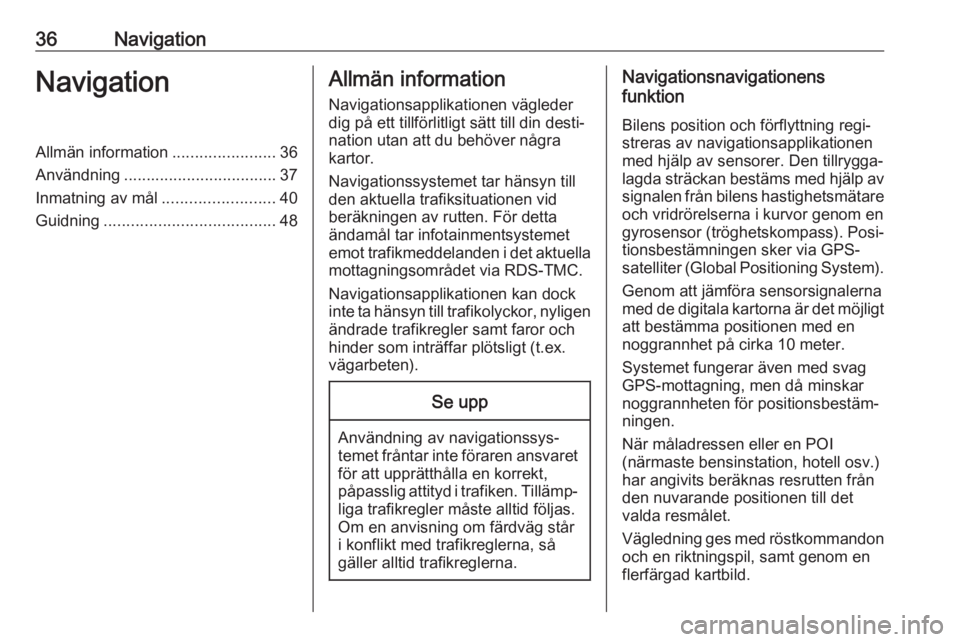 OPEL ASTRA J 2017 Handbok för infotainmentsystem 36NavigationNavigationAllmän information.......................36
Användning .................................. 37
Inmatning av mål .........................40
Guidning ............................ OPEL ASTRA J 2017 Handbok för infotainmentsystem 36NavigationNavigationAllmän information.......................36
Användning .................................. 37
Inmatning av mål .........................40
Guidning ............................