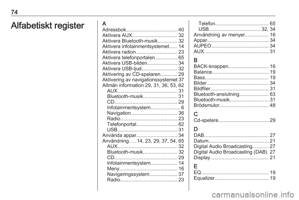 OPEL ASTRA J 2017 Handbok för infotainmentsystem 74Alfabetiskt registerAAdressbok..................................... 40
Aktivera AUX ................................ 32
Aktivera Bluetooth-musik ..............32
Aktivera infotainmentsystemet...... OPEL ASTRA J 2017 Handbok för infotainmentsystem 74Alfabetiskt registerAAdressbok..................................... 40
Aktivera AUX ................................ 32
Aktivera Bluetooth-musik ..............32
Aktivera infotainmentsystemet......