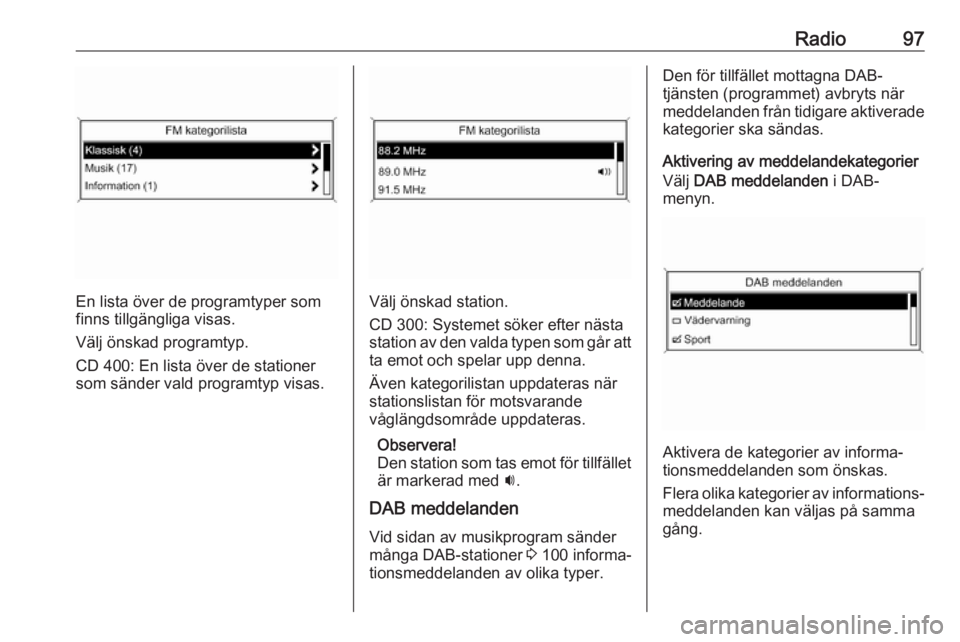 OPEL ASTRA J 2017 Handbok för infotainmentsystem Radio97
En lista över de programtyper som
finns tillgängliga visas.
Välj önskad programtyp.
CD 400: En lista över de stationer som sänder vald programtyp visas.Välj önskad station.
CD 300: Sys OPEL ASTRA J 2017 Handbok för infotainmentsystem Radio97
En lista över de programtyper som
finns tillgängliga visas.
Välj önskad programtyp.
CD 400: En lista över de stationer som sänder vald programtyp visas.Välj önskad station.
CD 300: Sys