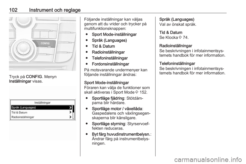 OPEL ASTRA J 2017  Instruktionsbok 102Instrument och reglage
Tryck på CONFIG. Menyn
Inställningar  visas.
Följande inställningar kan väljas
genom att du vrider och trycker på
multifunktionsknappen:
● Sport Mode-inställningar
�