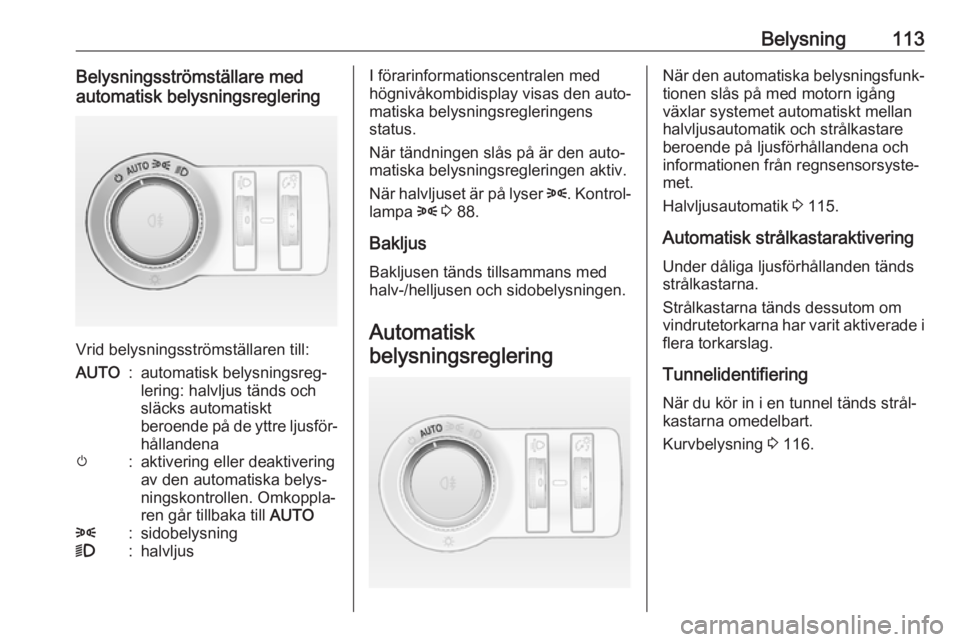 OPEL ASTRA J 2017 Instruktionsbok Belysning113Belysningsströmställare med
automatisk belysningsreglering
Vrid belysningsströmställaren till:
AUTO:automatisk belysningsreg‐
lering: halvljus tänds och
släcks automatiskt
beroende OPEL ASTRA J 2017 Instruktionsbok Belysning113Belysningsströmställare med
automatisk belysningsreglering
Vrid belysningsströmställaren till:
AUTO:automatisk belysningsreg‐
lering: halvljus tänds och
släcks automatiskt
beroende