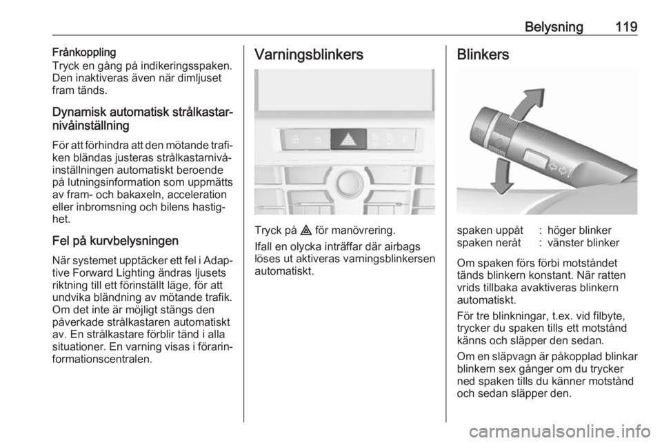 OPEL ASTRA J 2017 Instruktionsbok Belysning119Frånkoppling
Tryck en gång på indikeringsspaken.
Den inaktiveras även när dimljuset
fram tänds.
Dynamisk automatisk strålkastar‐
nivåinställning
För att förhindra att den möt OPEL ASTRA J 2017 Instruktionsbok Belysning119Frånkoppling
Tryck en gång på indikeringsspaken.
Den inaktiveras även när dimljuset
fram tänds.
Dynamisk automatisk strålkastar‐
nivåinställning
För att förhindra att den möt