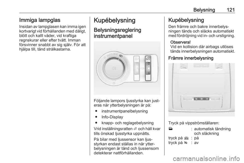 OPEL ASTRA J 2017  Instruktionsbok Belysning121Immiga lampglas
Insidan av lampglasen kan imma igen
kortvarigt vid förhållanden med dåligt, blött och kallt väder, vid kraftiga
regnskurar eller efter tvätt. Imman
försvinner snabbt