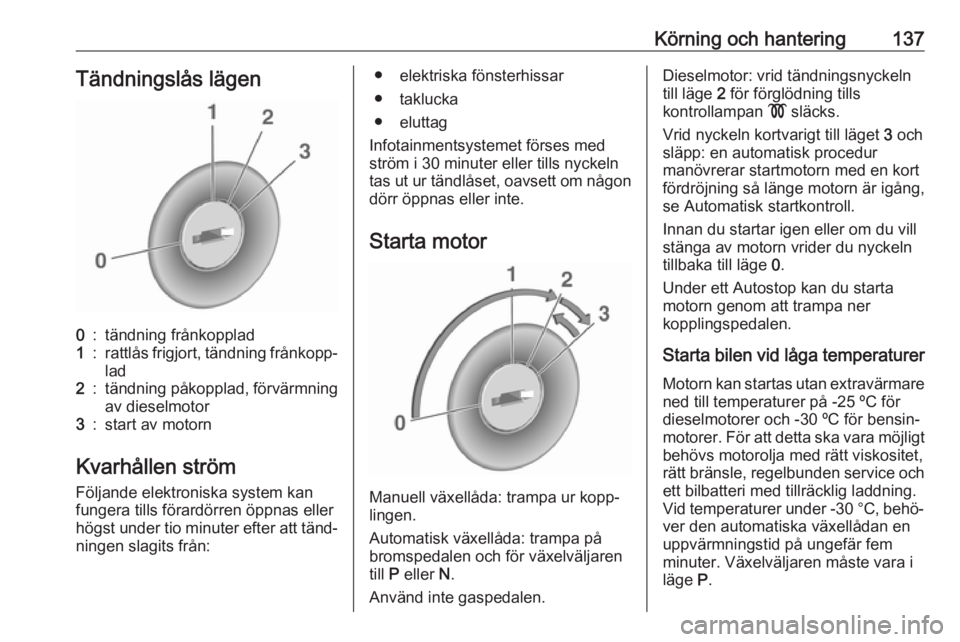 OPEL ASTRA J 2017  Instruktionsbok Körning och hantering137Tändningslås lägen0:tändning frånkopplad1:rattlås frigjort, tändning frånkopp‐
lad2:tändning påkopplad, förvärmning av dieselmotor3:start av motorn
Kvarhållen s