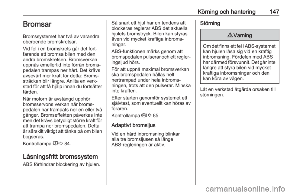 OPEL ASTRA J 2017  Instruktionsbok Körning och hantering147Bromsar
Bromssystemet har två av varandra
oberoende bromskretsar.
Vid fel i en bromskrets går det fort‐
farande att bromsa bilen med den
andra bromskretsen. Bromsverkan up