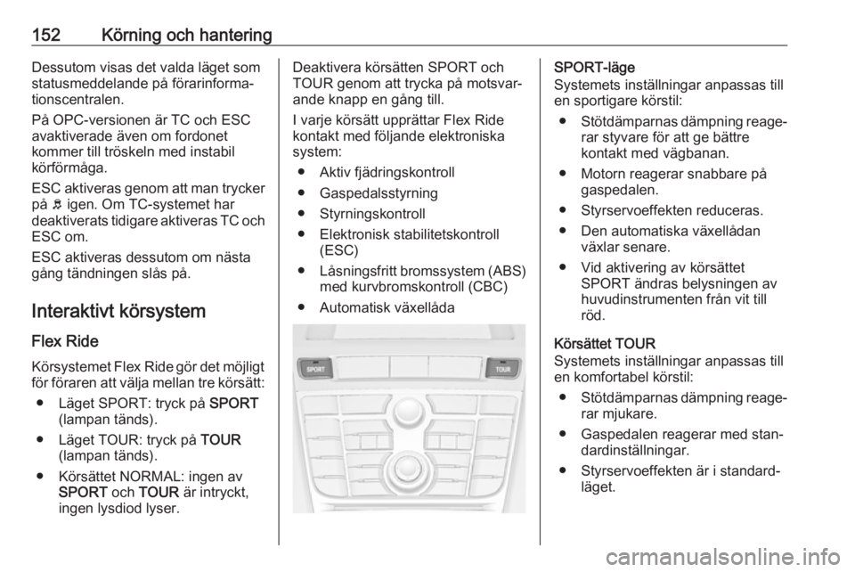 OPEL ASTRA J 2017  Instruktionsbok 152Körning och hanteringDessutom visas det valda läget som
statusmeddelande på förarinforma‐
tionscentralen.
På OPC-versionen är TC och ESC
avaktiverade även om fordonet
kommer till tröskeln