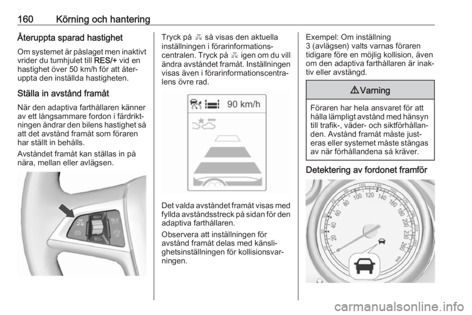 OPEL ASTRA J 2017 Instruktionsbok 160Körning och hanteringÅteruppta sparad hastighetOm systemet är påslaget men inaktivt
vrider du tumhjulet till RES/+ vid en
hastighet över 50 km/h för att åter‐ uppta den inställda hastigh OPEL ASTRA J 2017 Instruktionsbok 160Körning och hanteringÅteruppta sparad hastighetOm systemet är påslaget men inaktivt
vrider du tumhjulet till RES/+ vid en
hastighet över 50 km/h för att åter‐ uppta den inställda hastigh