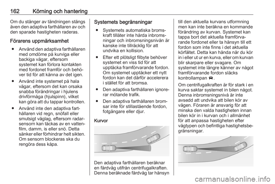 OPEL ASTRA J 2017 Instruktionsbok 162Körning och hanteringOm du stänger av tändningen stängs
även den adaptiva farthållaren av och den sparade hastigheten raderas.
Förarens uppmärksamhet ● Använd den adaptiva farthållaren
OPEL ASTRA J 2017 Instruktionsbok 162Körning och hanteringOm du stänger av tändningen stängs
även den adaptiva farthållaren av och den sparade hastigheten raderas.
Förarens uppmärksamhet ● Använd den adaptiva farthållaren