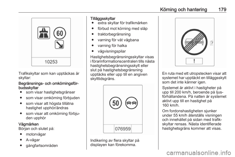 OPEL ASTRA J 2017 Instruktionsbok Körning och hantering179
Trafikskyltar som kan upptäckas är
skyltar:
Begränsnings- och omkörningsför‐
budsskyltar ● som visar hastighetsgränser
● som visar omkörning förbjuden
● som v OPEL ASTRA J 2017 Instruktionsbok Körning och hantering179
Trafikskyltar som kan upptäckas är
skyltar:
Begränsnings- och omkörningsför‐
budsskyltar ● som visar hastighetsgränser
● som visar omkörning förbjuden
● som v