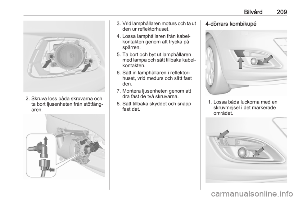 OPEL ASTRA J 2017 Instruktionsbok Bilvård209
2. Skruva loss båda skruvarna ochta bort ljusenheten från stötfång‐
aren.
3. Vrid lamphållaren moturs och ta ut
den ur reflektorhuset.
4. Lossa lamphållaren från kabel‐ kontakte OPEL ASTRA J 2017 Instruktionsbok Bilvård209
2. Skruva loss båda skruvarna ochta bort ljusenheten från stötfång‐
aren.
3. Vrid lamphållaren moturs och ta ut
den ur reflektorhuset.
4. Lossa lamphållaren från kabel‐ kontakte