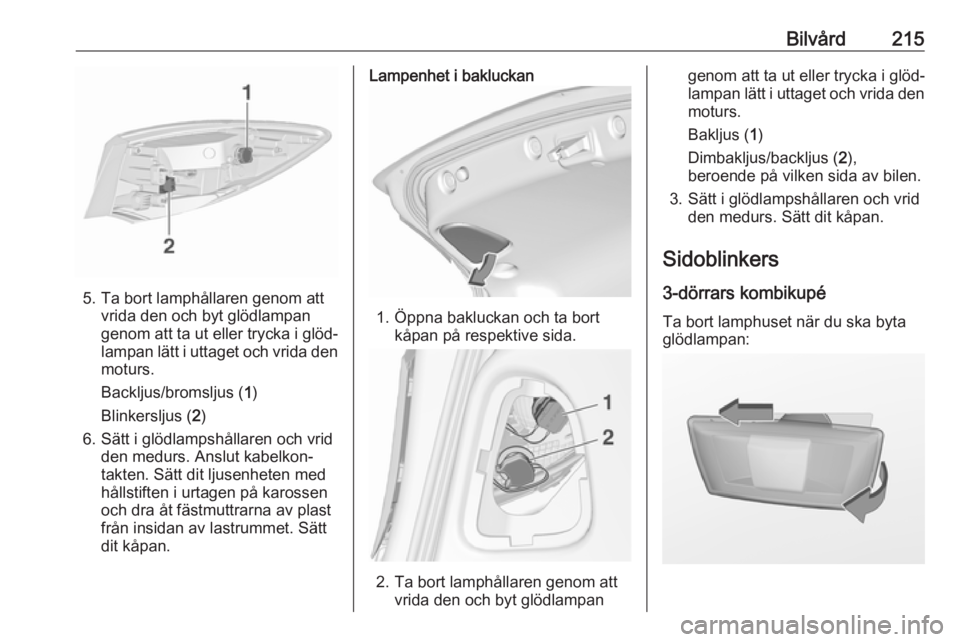 OPEL ASTRA J 2017 Instruktionsbok Bilvård215
5. Ta bort lamphållaren genom attvrida den och byt glödlampan
genom att ta ut eller trycka i glöd‐
lampan lätt i uttaget och vrida den
moturs.
Backljus/bromsljus ( 1)
Blinkersljus ( OPEL ASTRA J 2017 Instruktionsbok Bilvård215
5. Ta bort lamphållaren genom attvrida den och byt glödlampan
genom att ta ut eller trycka i glöd‐
lampan lätt i uttaget och vrida den
moturs.
Backljus/bromsljus ( 1)
Blinkersljus (