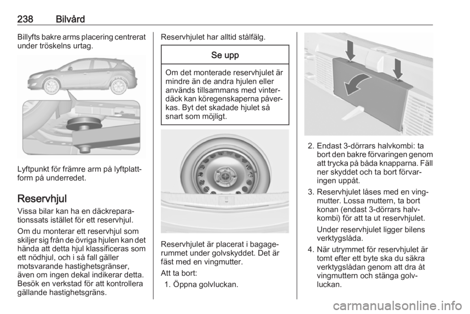 OPEL ASTRA J 2017 Instruktionsbok 238BilvårdBillyfts bakre arms placering centrerat
under tröskelns urtag.
Lyftpunkt för främre arm på lyftplatt‐
form på underredet.
Reservhjul Vissa bilar kan ha en däckrepara‐
tionssats is OPEL ASTRA J 2017 Instruktionsbok 238BilvårdBillyfts bakre arms placering centrerat
under tröskelns urtag.
Lyftpunkt för främre arm på lyftplatt‐
form på underredet.
Reservhjul Vissa bilar kan ha en däckrepara‐
tionssats is