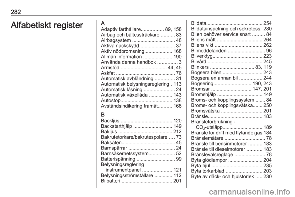 OPEL ASTRA J 2017  Instruktionsbok 282Alfabetiskt registerAAdaptiv farthållare ................89, 158
Airbag och bältessträckare  ..........83
Airbagsystem  ............................... 48
Aktiva nackskydd  .....................