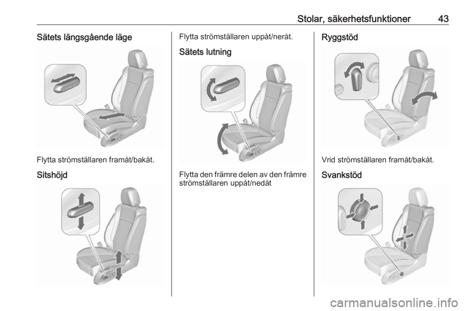 OPEL ASTRA J 2017 Instruktionsbok Stolar, säkerhetsfunktioner43Sätets längsgående läge
Flytta strömställaren framåt/bakåt.Sitshöjd
Flytta strömställaren uppåt/neråt.Sätets lutning
Flytta den främre delen av den främre OPEL ASTRA J 2017 Instruktionsbok Stolar, säkerhetsfunktioner43Sätets längsgående läge
Flytta strömställaren framåt/bakåt.Sitshöjd
Flytta strömställaren uppåt/neråt.Sätets lutning
Flytta den främre delen av den främre