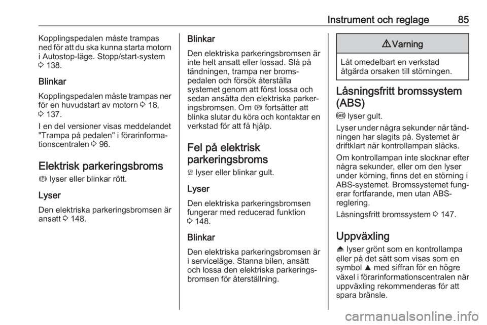 OPEL ASTRA J 2017  Instruktionsbok Instrument och reglage85Kopplingspedalen måste trampas
ned för att du ska kunna starta motorn
i Autostop-läge. Stopp/start-system
3  138.
Blinkar Kopplingspedalen måste trampas ner
för en huvudst