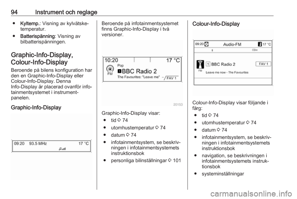 OPEL ASTRA J 2017  Instruktionsbok 94Instrument och reglage●Kyltemp. : Visning av kylvätske‐
temperatur.
● Batterispänning : Visning av
bilbatterispänningen.
Graphic-Info-Display, Colour-Info-Display
Beroende på bilens konfig
