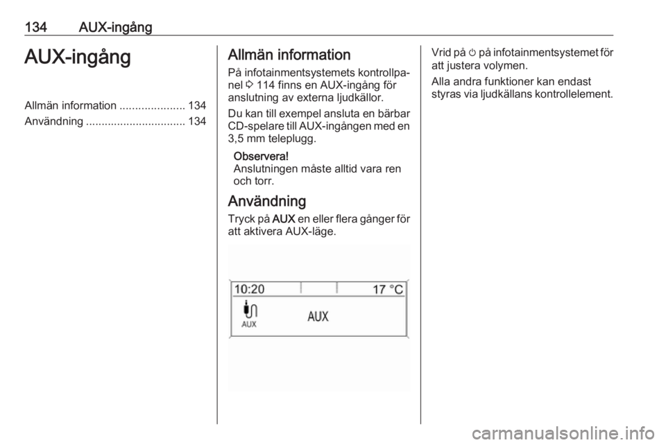 OPEL ASTRA J 2018  Handbok för infotainmentsystem 134AUX-ingångAUX-ingångAllmän information.....................134
Användning ................................ 134Allmän information
På infotainmentsystemets kontrollpa‐ nel  3 114 finns en AUX