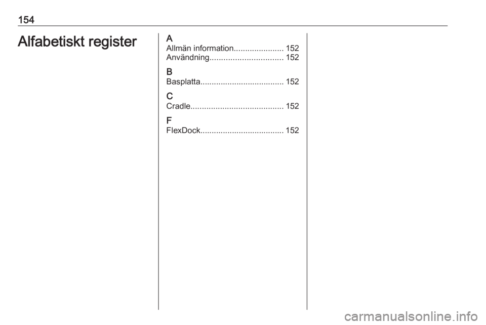 OPEL ASTRA J 2018 Handbok för infotainmentsystem 154Alfabetiskt registerAAllmän information ......................152
Användning ................................ 152
B Basplatta..................................... 152
C Cradle ................... OPEL ASTRA J 2018 Handbok för infotainmentsystem 154Alfabetiskt registerAAllmän information ......................152
Användning ................................ 152
B Basplatta..................................... 152
C Cradle ...................
