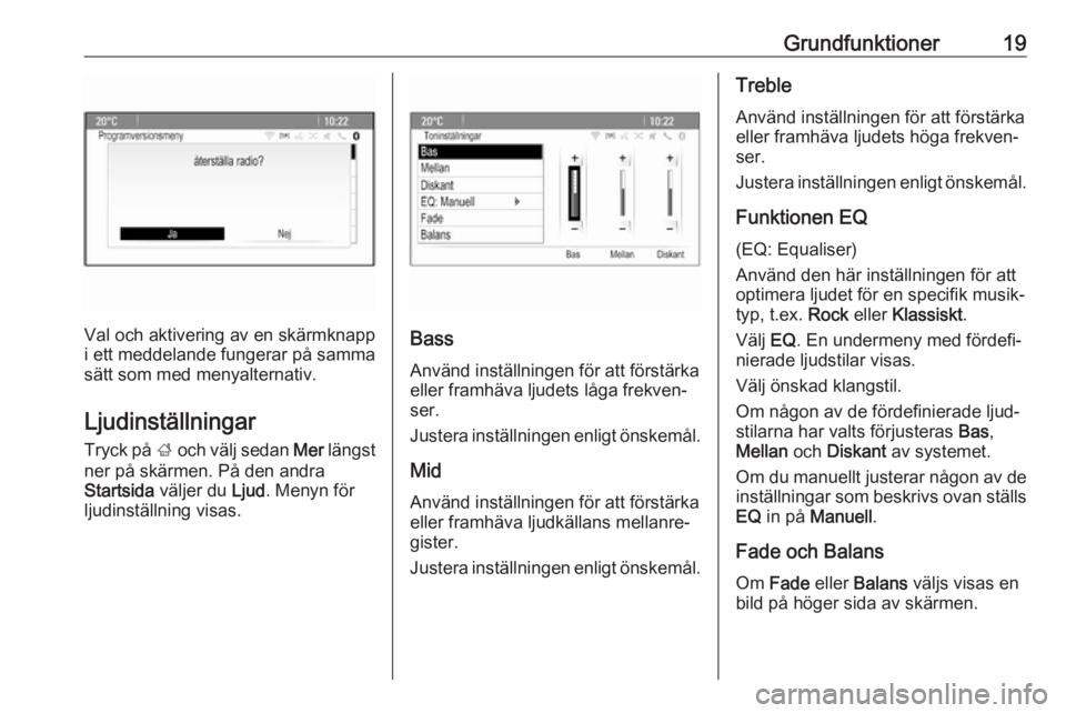 OPEL ASTRA J 2018  Handbok för infotainmentsystem Grundfunktioner19
Val och aktivering av en skärmknapp
i ett meddelande fungerar på samma
sätt som med menyalternativ.
Ljudinställningar Tryck på  ; och välj sedan  Mer längst
ner på skärmen. 