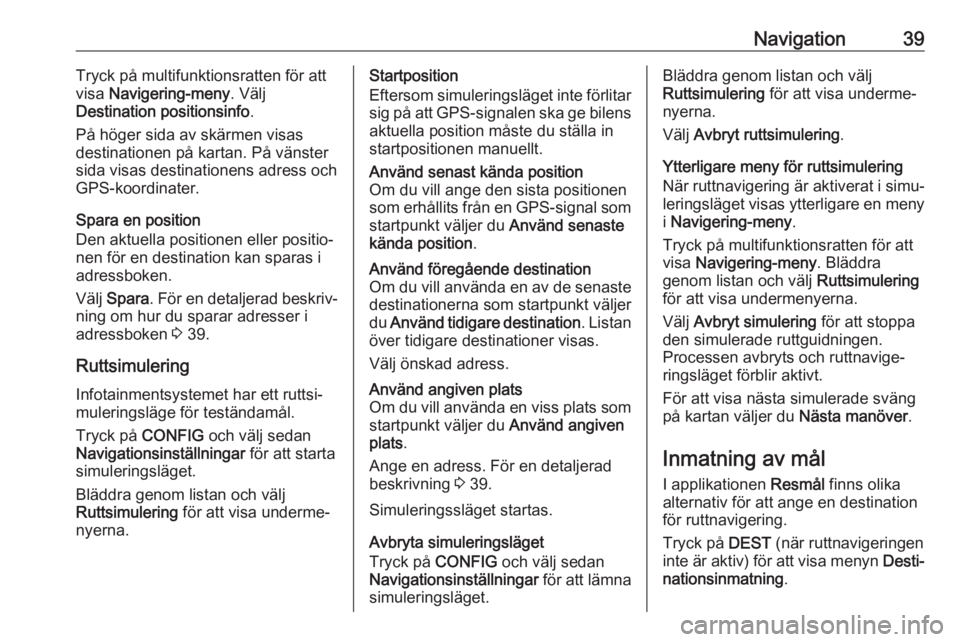 OPEL ASTRA J 2018  Handbok för infotainmentsystem Navigation39Tryck på multifunktionsratten för att
visa  Navigering-meny . Välj
Destination positionsinfo .
På höger sida av skärmen visas
destinationen på kartan. På vänster
sida visas destin